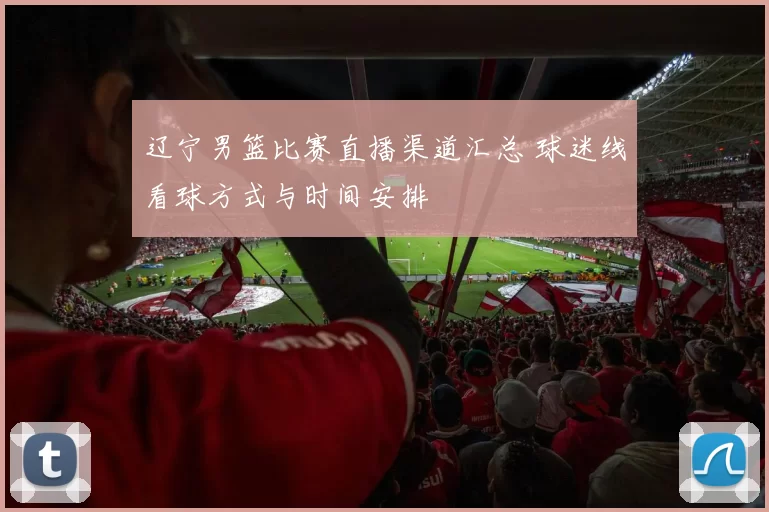 辽宁男篮比赛直播渠道汇总 球迷线看球方式与时间安排