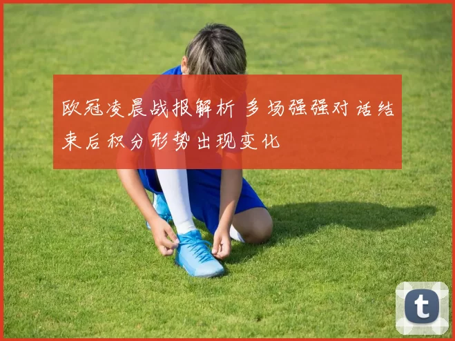欧冠凌晨战报解析 多场强强对话结束后积分形势出现变化