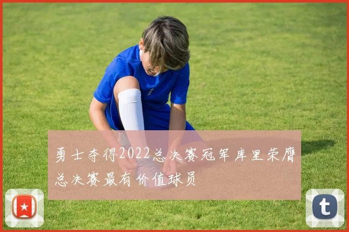 勇士夺得2022总决赛冠军库里荣膺总决赛最有价值球员