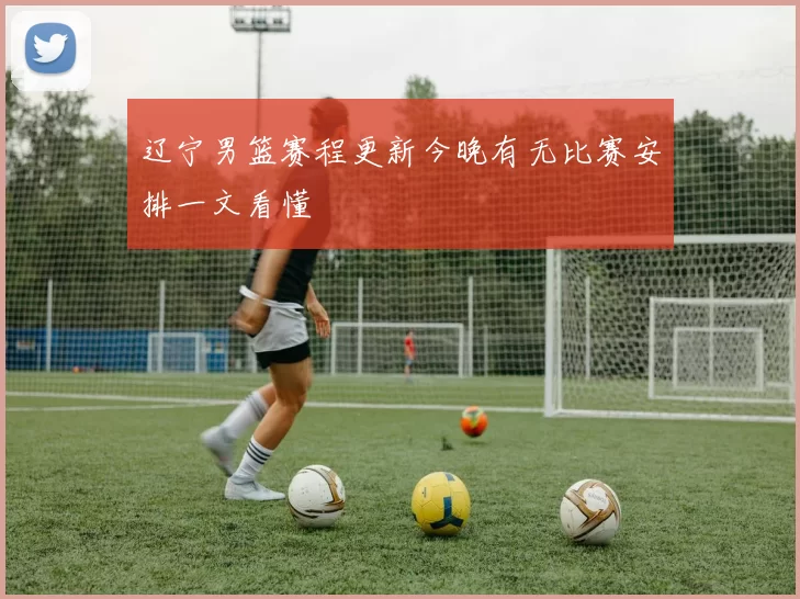 辽宁男篮赛程更新今晚有无比赛安排一文看懂