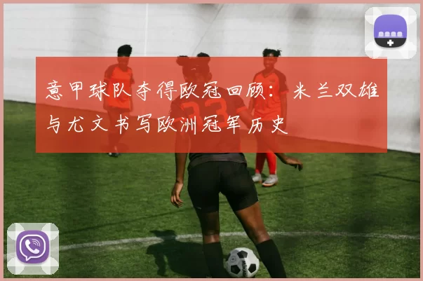 意甲球队夺得欧冠回顾：米兰双雄与尤文书写欧洲冠军历史