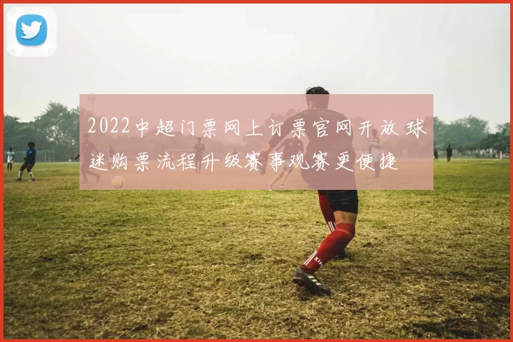 2022中超门票网上订票官网开放 球迷购票流程升级赛事观赛更便捷