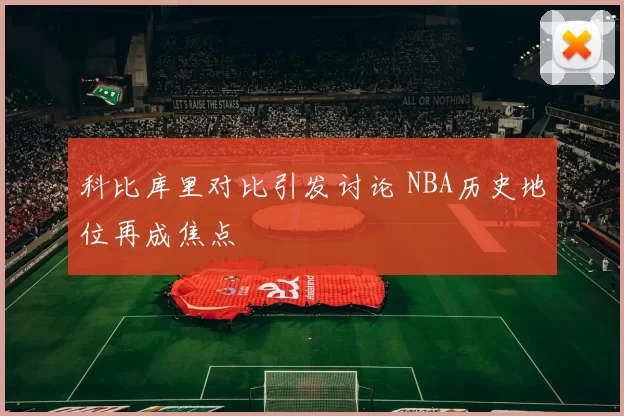 科比库里对比引发讨论 NBA历史地位再成焦点