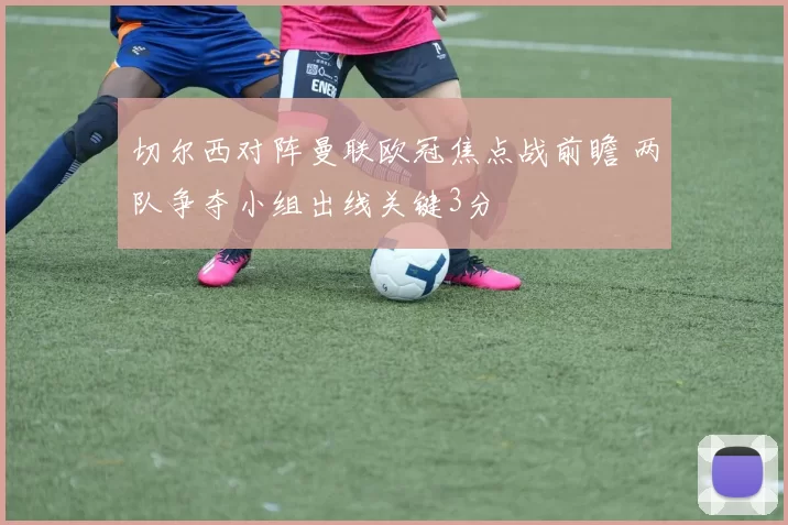 切尔西对阵曼联欧冠焦点战前瞻 两队争夺小组出线关键3分