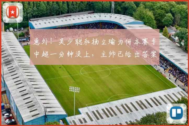 意外！吴少聪和杨立瑜为何本赛季中超一分钟没上，主帅已给出答案