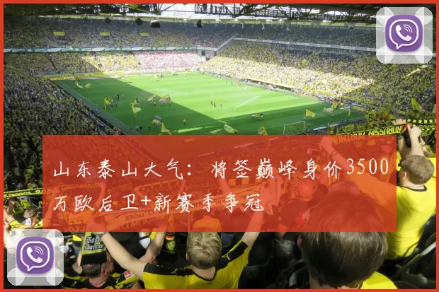 山东泰山大气：将签巅峰身价3500万欧后卫+新赛季争冠