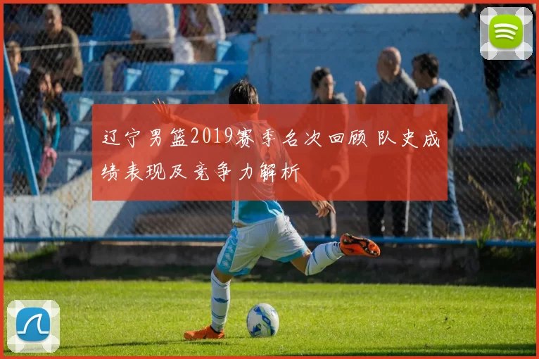 辽宁男篮2019赛季名次回顾 队史成绩表现及竞争力解析