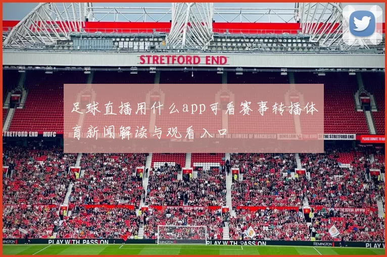 足球直播用什么app可看赛事转播体育新闻解读与观看入口