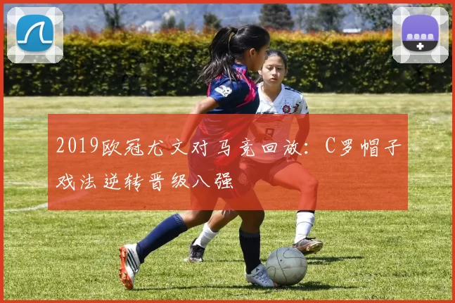 2019欧冠尤文对马竞回放：C罗帽子戏法逆转晋级八强