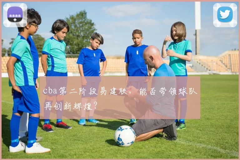 cba第二阶段易建联，能否带领球队再创新辉煌？