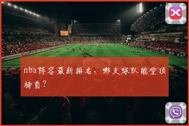 nba阵容最新排名,哪支球队能登顶榜首?