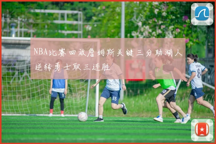 NBA比赛回放詹姆斯关键三分助湖人逆转勇士取三连胜