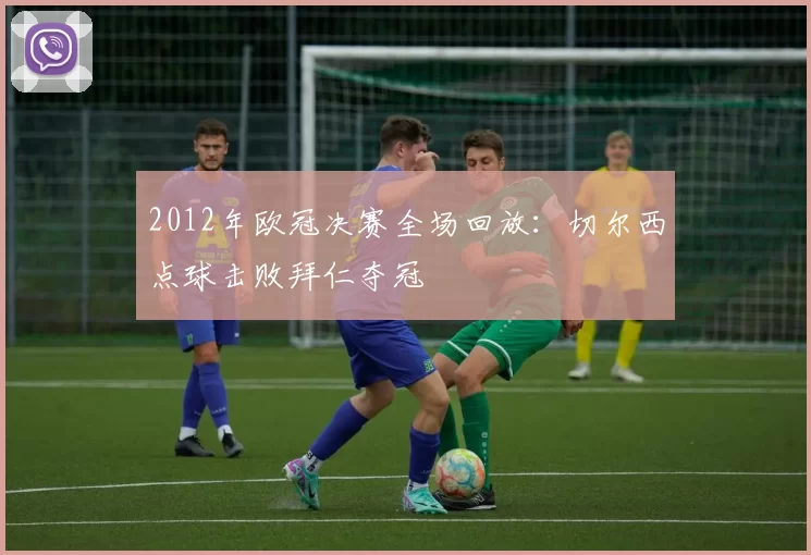2012年欧冠决赛全场回放：切尔西点球击败拜仁夺冠