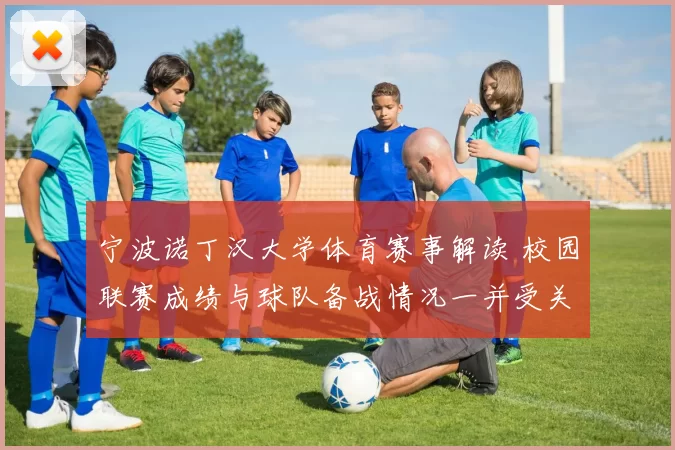 宁波诺丁汉大学体育赛事解读 校园联赛成绩与球队备战情况一并受关注