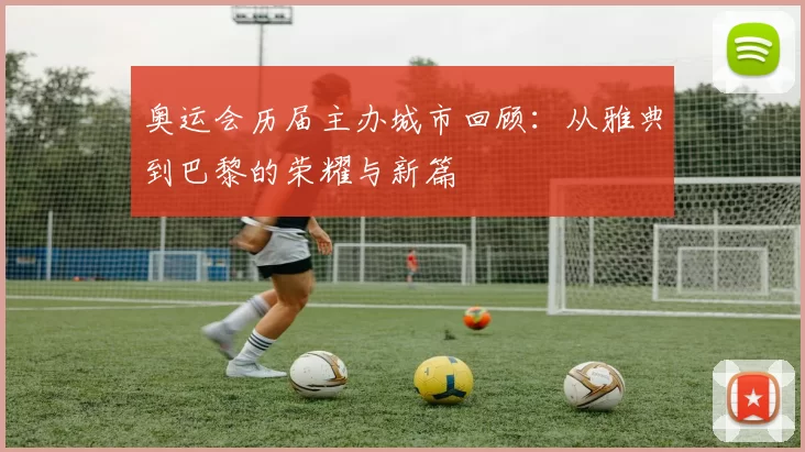 奥运会历届主办城市回顾：从雅典到巴黎的荣耀与新篇