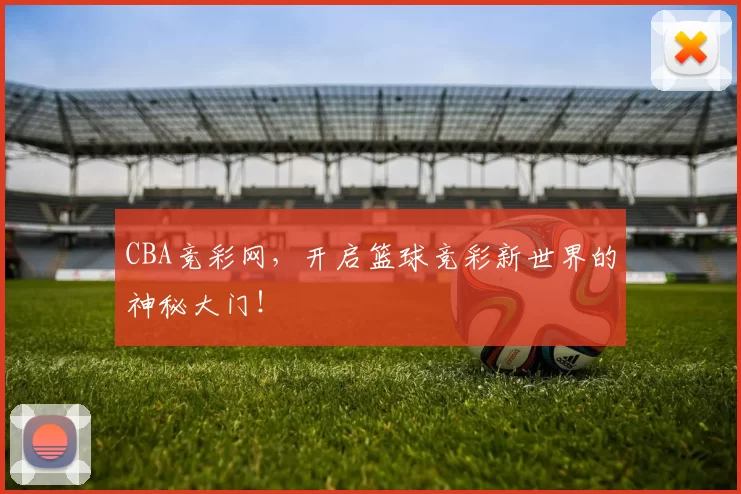 CBA竞彩网，开启篮球竞彩新世界的神秘大门！