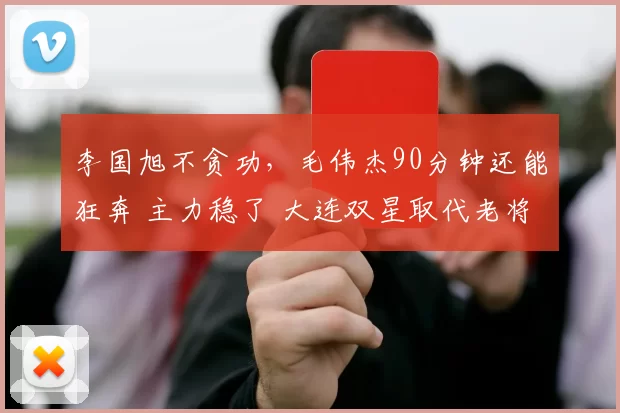李国旭不贪功，毛伟杰90分钟还能狂奔 主力稳了 大连双星取代老将