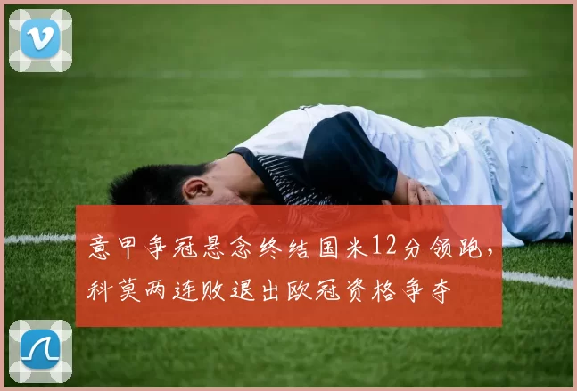 意甲争冠悬念终结国米12分领跑，科莫两连败退出欧冠资格争夺