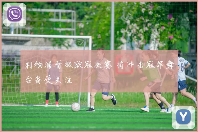 利物浦晋级欧冠决赛 将冲击冠军舞台备受关注