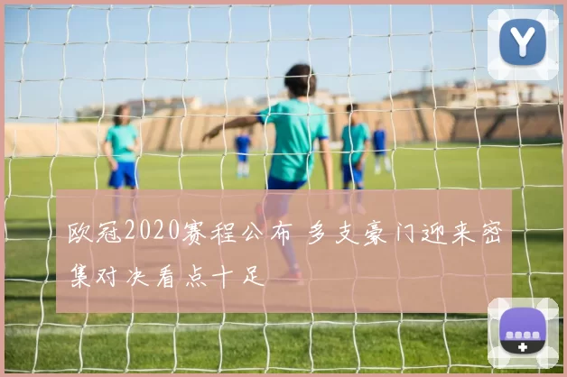 欧冠2020赛程公布 多支豪门迎来密集对决看点十足