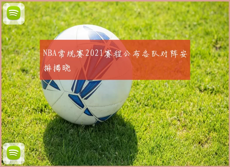 NBA常规赛2021赛程公布各队对阵安排揭晓