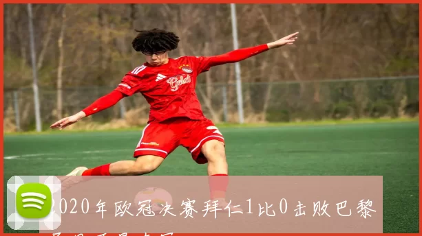 2020年欧冠决赛拜仁1比0击败巴黎圣日耳曼夺冠