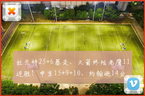 杜兰特25+6暴走，火箭终结老鹰11连胜！申京15+9+10，约翰逊14分