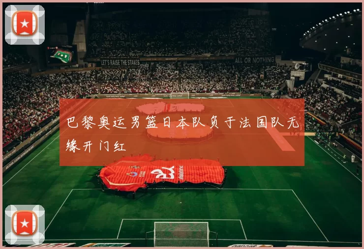 巴黎奥运男篮日本队负于法国队无缘开门红