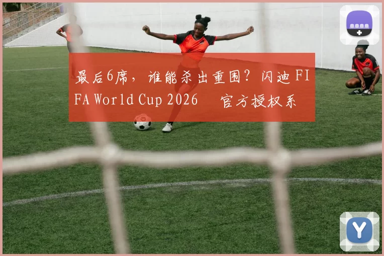 最后6席，谁能杀出重围？闪迪 FIFA World Cup 2026™ 官方授权系列邀你盖楼预言，赢好礼！