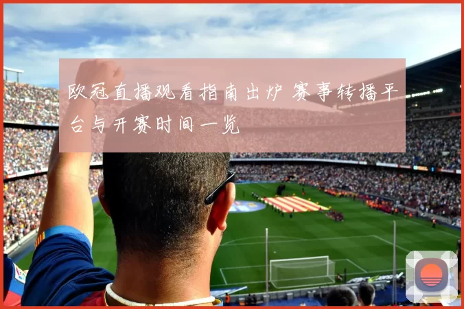 欧冠直播观看指南出炉 赛事转播平台与开赛时间一览
