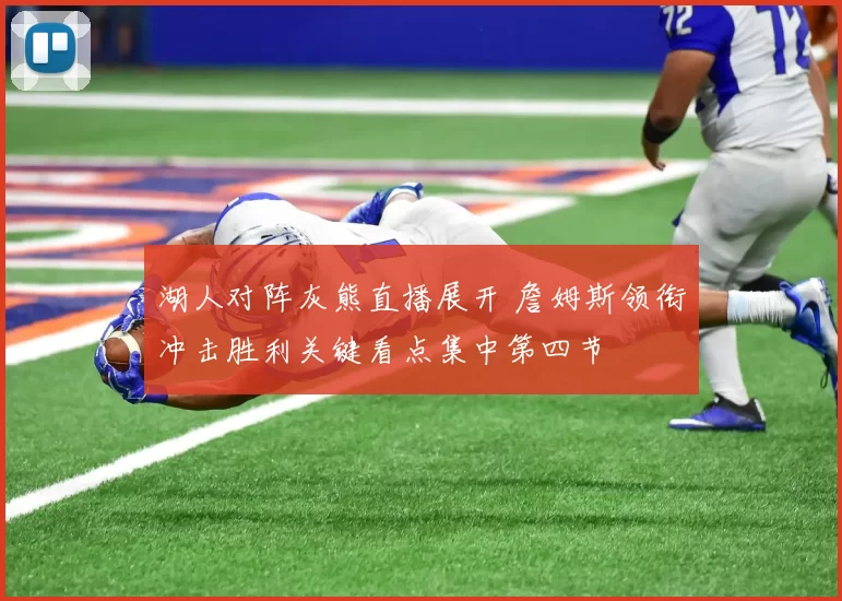 湖人对阵灰熊直播展开 詹姆斯领衔冲击胜利关键看点集中第四节