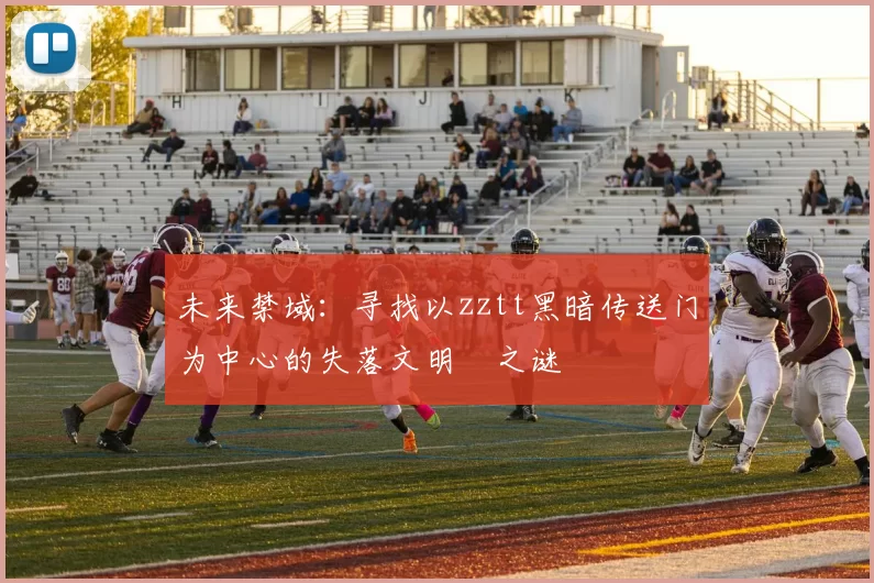 未来禁域：寻找以zztt黑暗传送门为中心的失落文明之谜