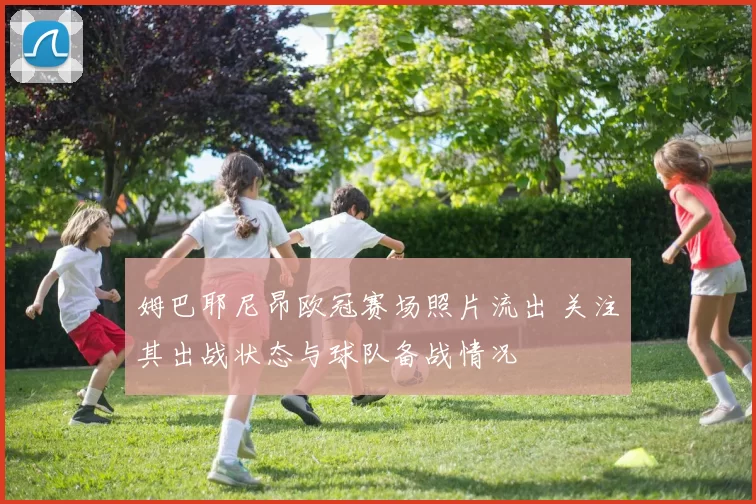 姆巴耶尼昂欧冠赛场照片流出 关注其出战状态与球队备战情况