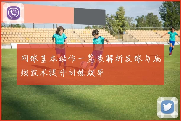 网球基本动作一览表解析发球与底线技术提升训练效率