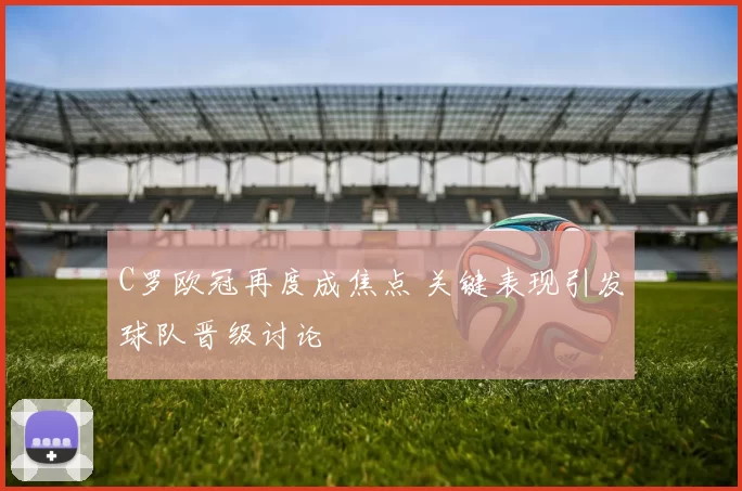 C罗欧冠再度成焦点 关键表现引发球队晋级讨论