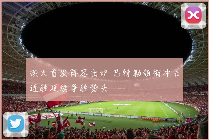 热火首发阵容出炉 巴特勒领衔冲击连胜延续争胜势头