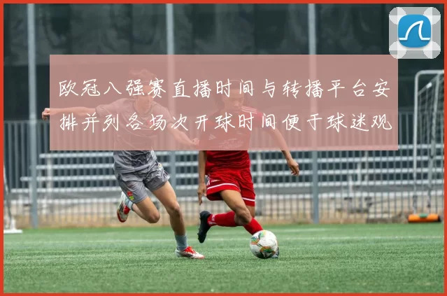 欧冠八强赛直播时间与转播平台安排并列各场次开球时间便于球迷观赛