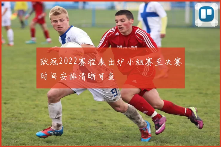 欧冠2022赛程表出炉小组赛至决赛时间安排清晰可查