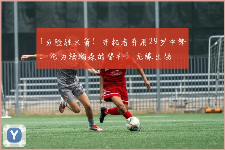 1分险胜火箭！开拓者弃用29岁中锋：沦为杨瀚森的替补！无缘出场