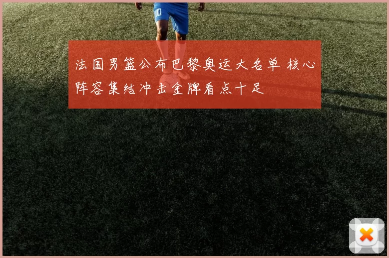 法国男篮公布巴黎奥运大名单 核心阵容集结冲击金牌看点十足