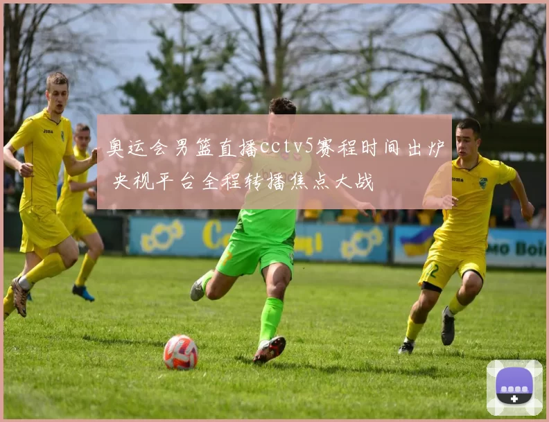 奥运会男篮直播cctv5赛程时间出炉 央视平台全程转播焦点大战