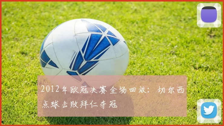 2012年欧冠决赛全场回放：切尔西点球击败拜仁夺冠