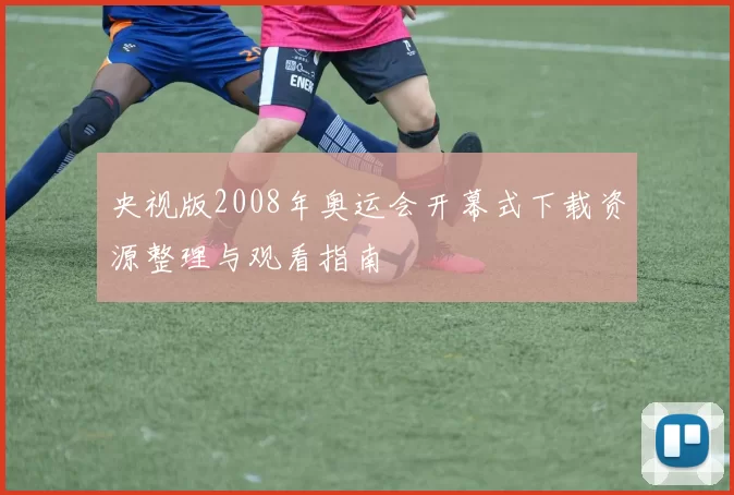 央视版2008年奥运会开幕式下载资源整理与观看指南
