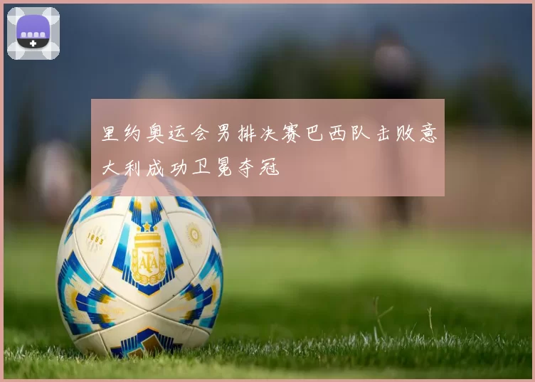 里约奥运会男排决赛巴西队击败意大利成功卫冕夺冠