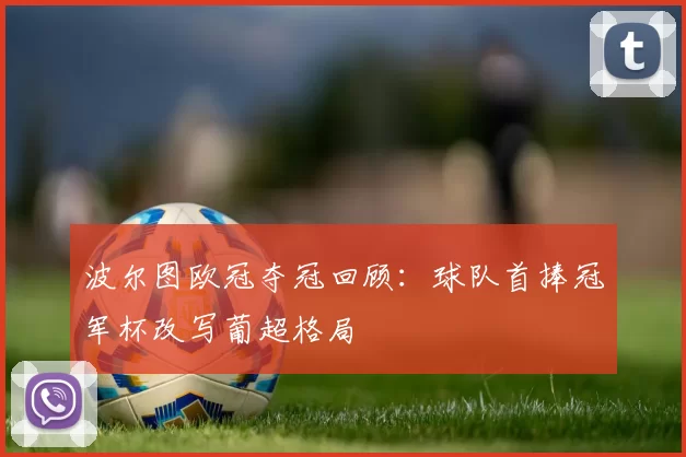 波尔图欧冠夺冠回顾：球队首捧冠军杯改写葡超格局