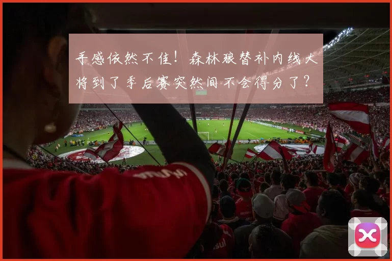 手感依然不佳！森林狼替补内线大将到了季后赛突然间不会得分了？