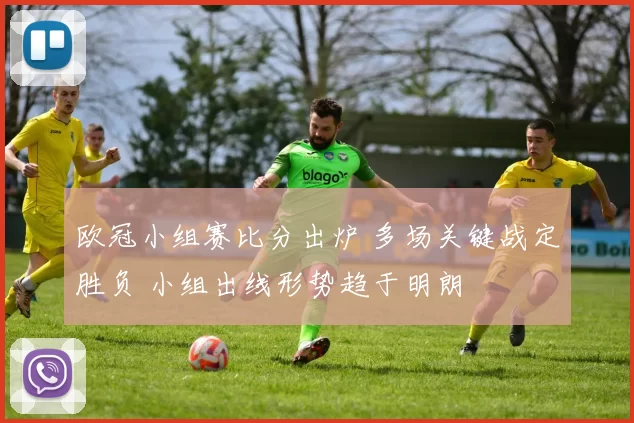 欧冠小组赛比分出炉 多场关键战定胜负 小组出线形势趋于明朗