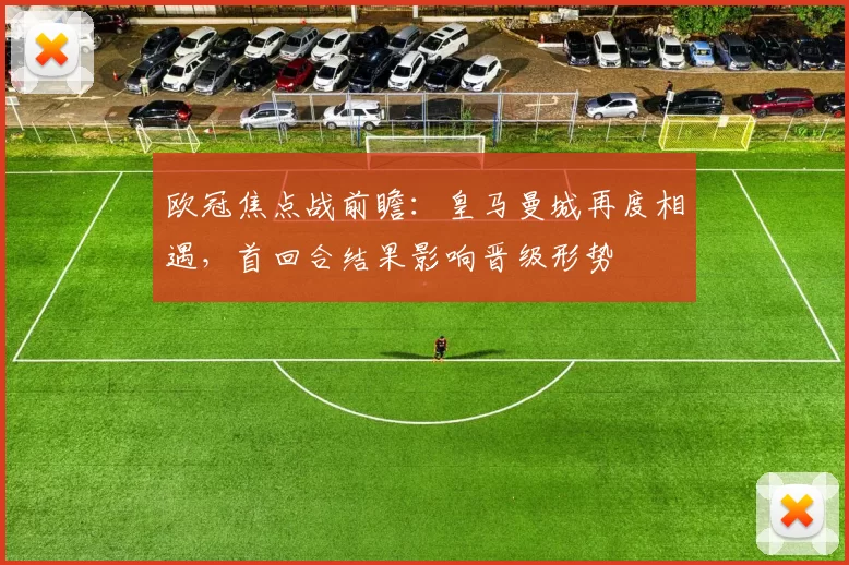欧冠焦点战前瞻：皇马曼城再度相遇，首回合结果影响晋级形势