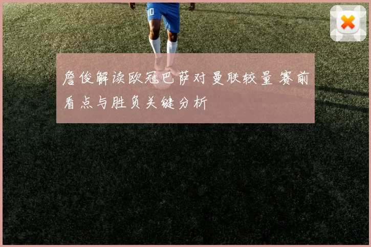 詹俊解读欧冠巴萨对曼联较量 赛前看点与胜负关键分析