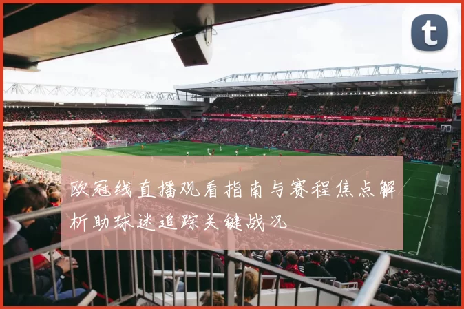 欧冠线直播观看指南与赛程焦点解析助球迷追踪关键战况